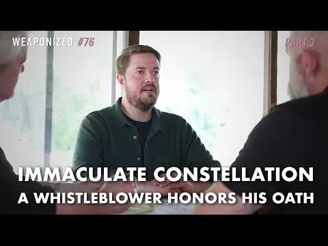 Immaculate Constellation - A Whistleblower Honors His Oath : WEAPONIZED : Episode #76 : PART 3